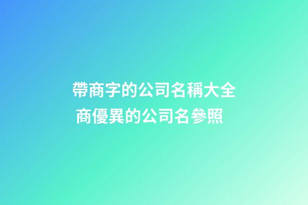 帶商字的公司名稱大全 商優異的公司名參照-第1張-公司起名-玄機派